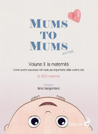 Title: Mums to Mums. La maternità (Vol. 2): Come avere successo nel ruolo più importante della nostra vita, Author: 1200 Mamme