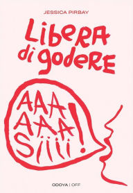 Title: Libera di godere: Per una sessualità potente e orgasmica, Author: Pirbay Jessica