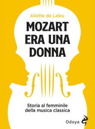 Title: Mozart era una donna: Storia al femminile della musica classica, Author: Aliette de Laleu