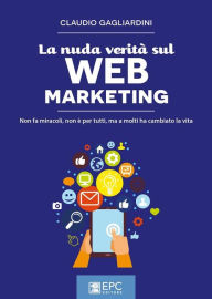 Title: La nuda verità sul WEB MARKETING: Non fa miracoli, non è per tutti, ma a molti ha cambiato la vita, Author: GAGLIARDINI CLAUDIO