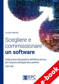 Title: Scegliere e commissionare un software: Guida pratica alla gestione dell'offerta tecnica per l'acquisto dell'applicativo perfetto. Casi reali, Author: Luciano Manelli