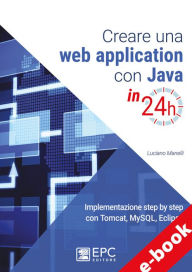 Title: Creare una web application con Java in 24h: Implementazione step by step con Tomcat, Mysql, Eclipse, Author: LUCIANO MANELLI