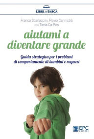 Title: Aiutami a diventare grande: Guida strategica per i problemi di comportamento di bambini e ragazzi, Author: Franca Scarlaccini