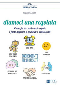 Title: Diamoci una regolata: Come fare i conti con le regole e farle digerire a bambini e adolescenti, Author: Nicoletta Pizzi