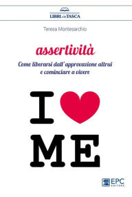 Title: Assertività: Come liberarsi dall'approvazione altrui e cominciare a vivere, Author: Teresa Montesarchio
