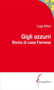 Title: Gigli Azzurri: Storia di casa Farnese tra Parma, Roma e l'Europa, Author: Luigi Alfieri