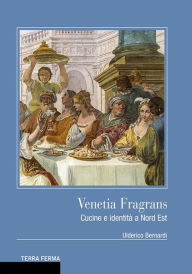 Title: Venetia Fragrans: Cucine e identità a Nord Est, Author: Ulderico Bernardi