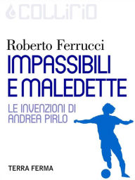 Title: Impassibili e maledette: Le invenzioni di Andrea Pirlo, Author: Roberto Ferrucci