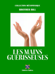 Title: Les Mains Guérisseuses: ou l'Art oublié de la Guérison, Author: Brother Bill