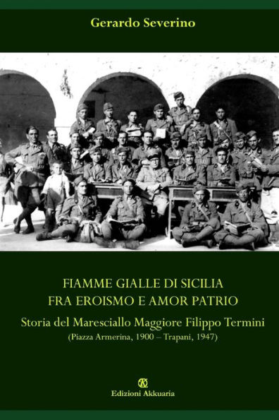 Fiamme Gialle di Sicilia fra eroismo e amor patrio: Storia del Maresciallo Maggiore Filippo Termini (Piazza Armerina, 1900 - Trapani, 1947)