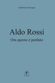 Title: Aldo Rossi: Ora questo è perduto, Author: Gianfranco Guaragna