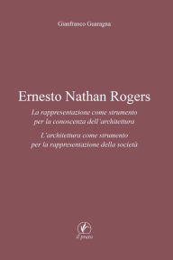 Title: Ernesto Nathan Rogers: La rappresentazione come strumento per la conoscenza dell'architettura. L'architettura come strumento per la rappresentazione della società, Author: Gianfranco Guaragna