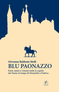 Title: Blu paonazzo: Furti, amori e crimini sotto le cupole del Santo al tempo di Donatello a Padova, Author: Giovanna Baldissin Molli