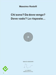 Title: Chi sono? Da dove vengo? Dove vado? Le risposte..., Author: Massimo Rodolfi