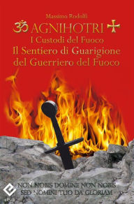 Title: Agnihotri - I Custodi del Fuoco: Il Sentiero di Guarigione del Guerriero del Fuoco, Author: Massimo Rodolfi