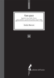 Title: Fare Pace. Jugoslavia, Iraq, Medio Oriente: culture politiche e pratiche del pacifismo dopo il 1989, Author: Giulio Marcon