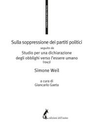 Title: Sulla soppressione dei partiti politici seguito da Studio per una dichiarazione degli obblighi verso l'essere umano (1943), Author: Simone Weil