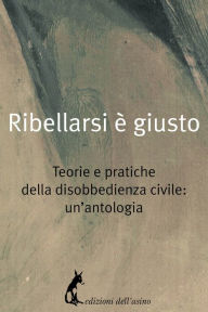 Title: Ribellarsi è giusto: Teorie e pratiche della disobbedienza civile: un'antologia, Author: AA.VV.