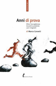 Title: Anni di prova: Oltre l'accoglienza: incontri e pratiche con i migranti, Author: Marco Carsetti
