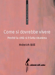 Title: Come si dovrebbe vivere: Perché la città si è fatta straniera, Author: Heinrich Böll