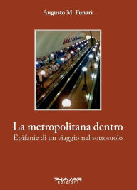 Title: La metropolitana dentro: Epifanie di un viaggio nel sottosuolo, Author: Augusto M. Funari