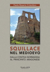 Title: Squillace nel Medioevo: Dalla contea normanna al principato aragonese, Author: Paolo Rosario Cristofaro