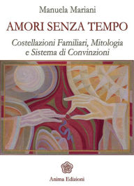 Title: Amori senza tempo: Costellazioni familiari, mitologia e sistema di convizioni, Author: Mariani Manuela