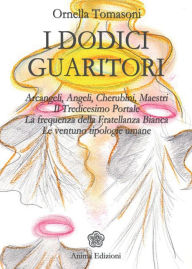 Title: Dodici guaritori: Arcangeli, angeli, cherubini, maestri. Il tredicesimo portale. La frequenza della fratellanza bianca. Le ventuno tipologie umane, Author: Tomasoni Ornella