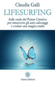 Title: Lifesurfing: Sulle onde del potere creativo per rimuovere gli auto-sabotaggi e svelare una magica realtà, Author: Galli Claudia