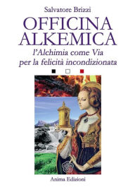 Title: Officina Alkemica: L'alchimia come via per la felicità incondizionata, Author: Salvatore Brizzi