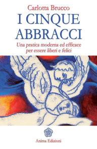 Title: Cinque abbracci (I): Una pratica moderna ed efficace per essere liberi e felici, Author: BRUCCO CARLOTTA