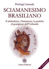 Title: Sciamanesimo brasiliano: Il simbolismo, l'iniziazione, le pratiche di guarigione dell'umbanda, Author: Pierluigi Lattuada