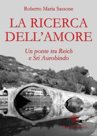 Title: Ricerca dell'amore (La): Un ponte tra Reich e Sri Aurobindo, Author: Roberto Maria Sassone