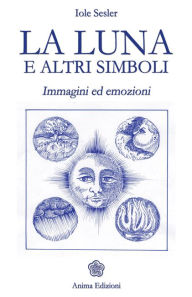 Title: Luna e altri simboli (La): Immagini ed emozioni, Author: Iole Sesler