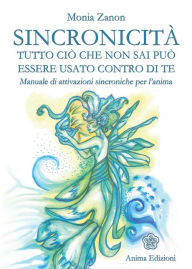 Title: Sincronicità: Tutto ciò che non sai può essere usato contro di te. Manuale di attivazioni sincroniche per l'anima, Author: Monia Zanon