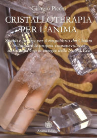 Title: Cristalloterapia per l'Anima: Studio e pratica per il riequilibrio dei Chakra - Come sviluppare la propria consapevolezza in sintonia con le energie della Nuova Era, Author: Giorgio Picchi