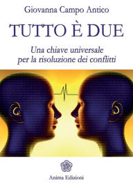 Title: Tutto è due: Una chiave universale per la risoluzione dei conflitti, Author: Giovanna Campo Antico