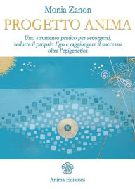 Title: Progetto anima: Uno strumento pratico per accorgersi, sedurre il proprio ego e raggiungere il successo oltre l'epigenetica, Author: Monia Zanon