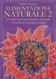Title: Alimentazione Naturale 2: Le chiavi per una dietetica razionale - Conoscere il proprio corpo, Author: Vaccaro Valdo