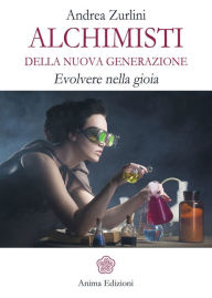 Title: Alchimisti della nuova generazione: Evolvere nella gioia, Author: Andrea Zurlini