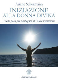 Title: Iniziazione alla Donna Divina: I sette passi per ricollegarsi al Potere Femminile, Author: Ariane Schurmann