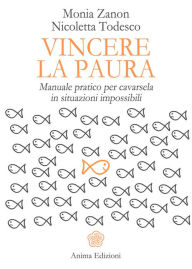 Title: Vincere la paura: Manuale pratico per cavarsela in situazioni impossibili, Author: Monia Zanon