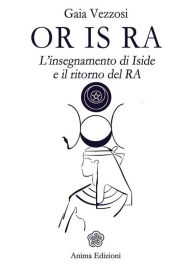 Title: Or Is Ra: L'insegnamento di Iside e il ritorno del RA, Author: Gaia Vezzosi