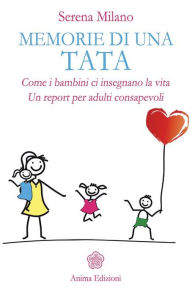 Title: Memorie di una tata: Come i bambini ci insegnano la vita Un report per adulti consapevoli, Author: Serena Milano