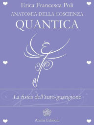 Title: Anatomia della Coscienza Quantica: La fisica dell'auto-guarigione, Author: Erica Francesca Poli