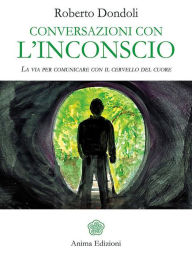 Title: Conversazioni con l'inconscio: La via per comunicare con il cervello del cuore, Author: Roberto Dondoli