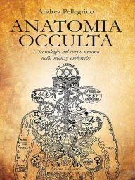 Title: Anatomia Occulta: L'iconologia del corpo umano nelle scienze esoteriche, Author: Andrea Pellegrino