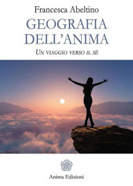 Title: Geografia dell'Anima: Un viaggio verso il sé, Author: Francesca Abeltino