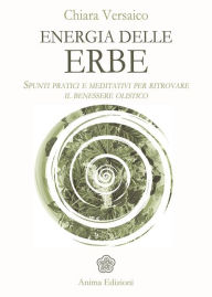 Title: Energia delle erbe: Spunti pratici e meditativi per ritrovare il benessere olistico, Author: Chiara Versaico
