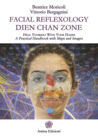 Title: Facial Reflexology - Dien Chan Zone: A Practical Handbook with Maps and Images, Author: Beatrice Moricoli and Vittorio Bergagnini